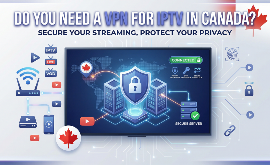 Do You Need a VPN for IPTV in Canada?